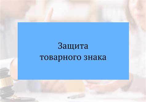 Защита товарного знака: как создать и оформить права