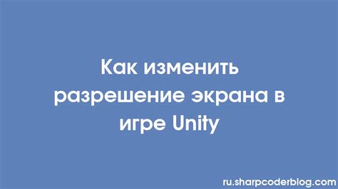 Как изменить разрешение в Unity: пошаговая инструкция