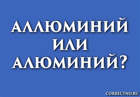 Как пишется алюминий: правильность и правописание