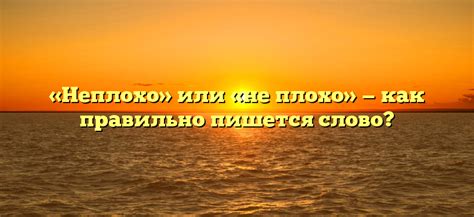 Как правильно использовать слово "неплохо" в речи