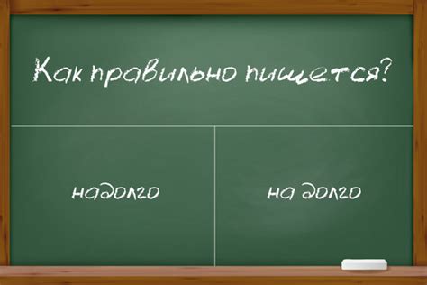 Надолго или на долго: как правильно пишется