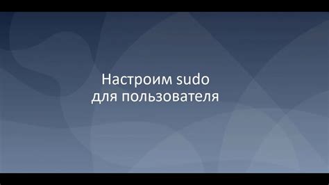 Настройка sudo привилегий для пользователя