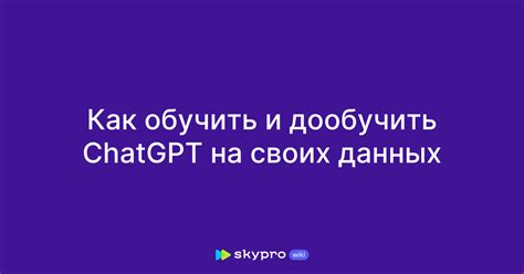 Оптимизация работы ChatGPT на основе собственных данных