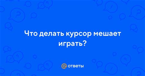 Почему курсор мешает играть?