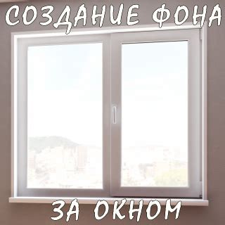 Создание идеального фона за окном: советы и гид