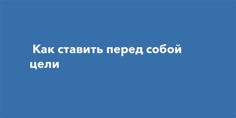 Ставить перед собой регулярные вызовы