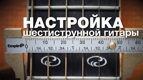 Технические особенности настройки 6-струнной гитары