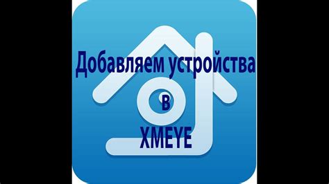 Шаг 4: Добавление устройств в приложение xmeye